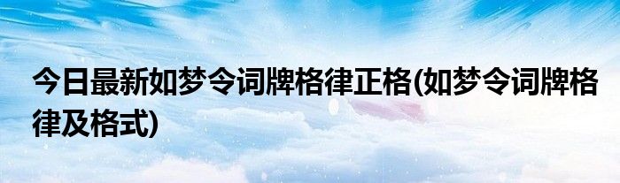 今日最新如梦令词牌格律正格(如梦令词牌格律及格式)