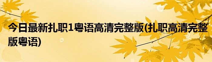 今日最新扎职1粤语高清完整版(扎职高清完整版粤语)