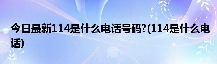 今日最新114是什么电话号码?(114是什么电话)