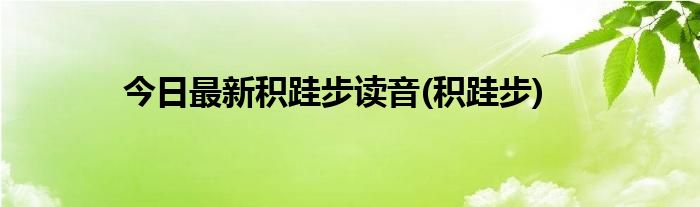 今日最新积跬步读音(积跬步)