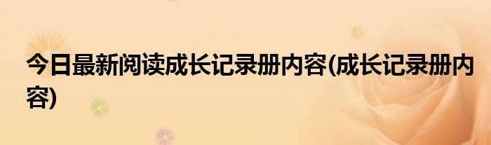 今日最新阅读成长记录册内容(成长记录册内容)