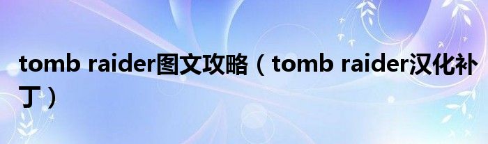 tomb raider图文攻略（tomb raider汉化补丁）