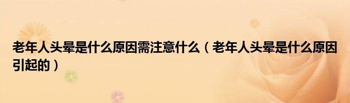 老年人头晕是什么原因需注意什么（老年人头晕是什么原因引起的）