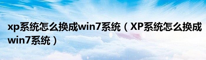 xp系统怎么换成win7系统（XP系统怎么换成win7系统）