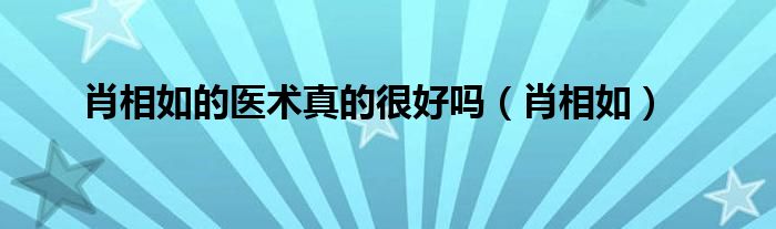 肖相如的医术真的很好吗（肖相如）