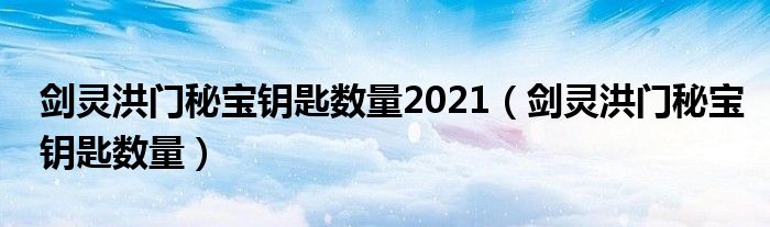 剑灵洪门秘宝钥匙数量2021（剑灵洪门秘宝钥匙数量）