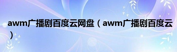 awm广播剧百度云网盘（awm广播剧百度云）