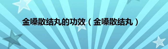 金嗓散结丸的功效（金嗓散结丸）