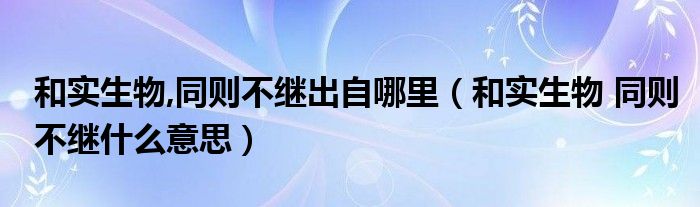 和实生物,同则不继出自哪里（和实生物 同则不继什么意思）