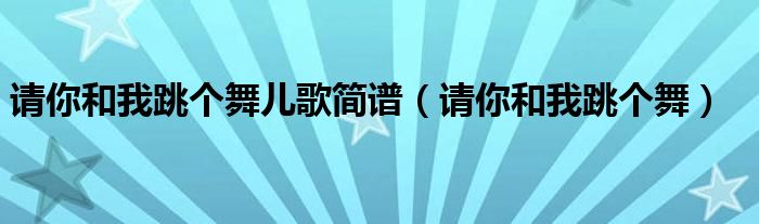 请你和我跳个舞儿歌简谱（请你和我跳个舞）