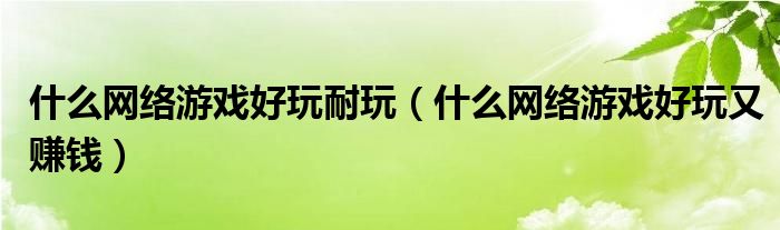 什么网络游戏好玩耐玩（什么网络游戏好玩又赚钱）