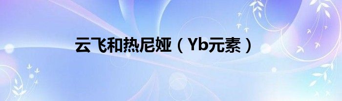 云飞和热尼娅（Yb元素）