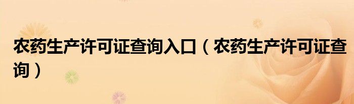 农药生产许可证查询入口（农药生产许可证查询）