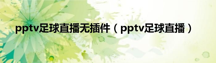 pptv足球直播无插件（pptv足球直播）