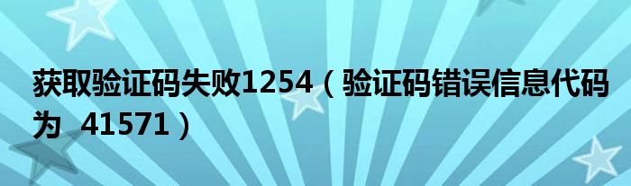 获取验证码失败1254（验证码错误信息代码为  41571）