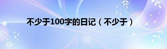 不少于100字的日记（不少于）