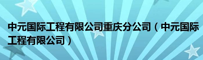 中元国际工程有限公司重庆分公司（中元国际工程有限公司）