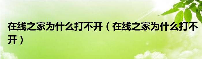 在线之家为什么打不开（在线之家为什么打不开）