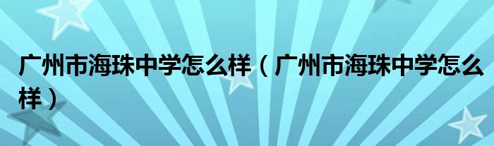 广州市海珠中学怎么样（广州市海珠中学怎么样）