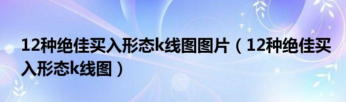 12种绝佳买入形态k线图图片（12种绝佳买入形态k线图）