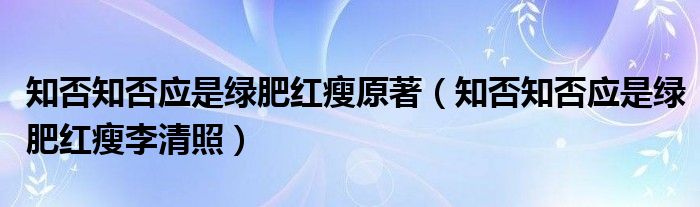 知否知否应是绿肥红瘦原著（知否知否应是绿肥红瘦李清照）