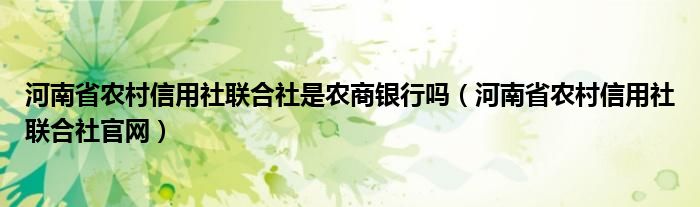 河南省农村信用社联合社是农商银行吗（河南省农村信用社联合社官网）