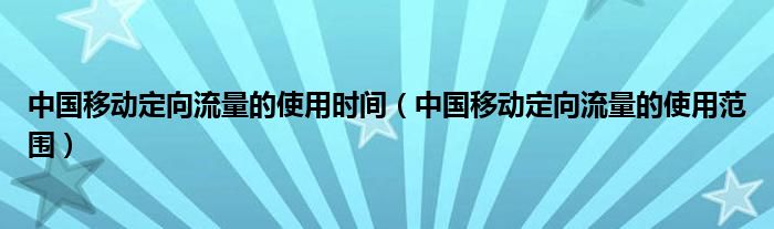 中国移动定向流量的使用时间（中国移动定向流量的使用范围）