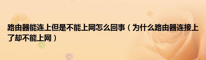 路由器能连上但是不能上网怎么回事（为什么路由器连接上了却不能上网）