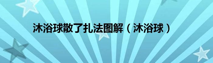 沐浴球散了扎法图解（沐浴球）