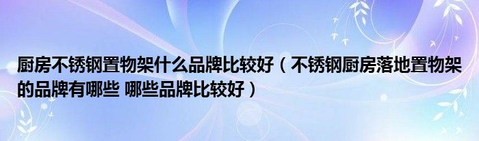 厨房不锈钢置物架什么品牌比较好（不锈钢厨房落地置物架的品牌有哪些 哪些品牌比较好）