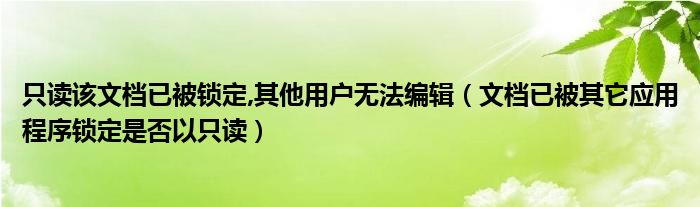 只读该文档已被锁定,其他用户无法编辑（文档已被其它应用程序锁定是否以只读）