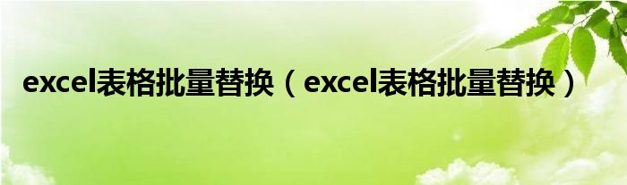 excel表格批量替换（excel表格批量替换）