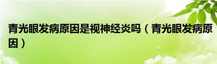 青光眼发病原因是视神经炎吗（青光眼发病原因）