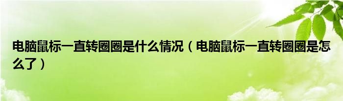 电脑鼠标一直转圈圈是什么情况（电脑鼠标一直转圈圈是怎么了）