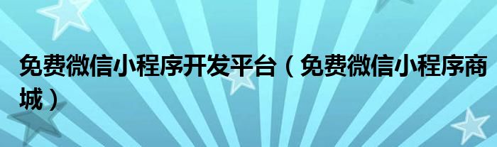 免费微信小程序开发平台（免费微信小程序商城）