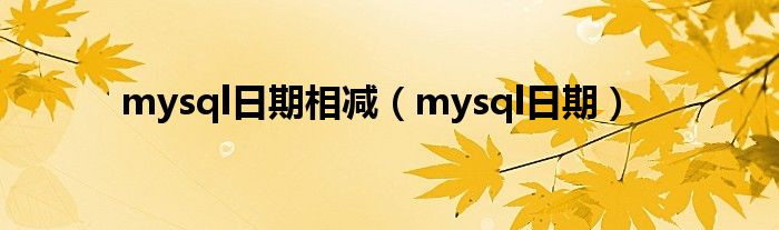 mysql日期相减（mysql日期）