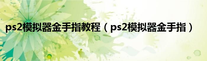 ps2模拟器金手指教程（ps2模拟器金手指）