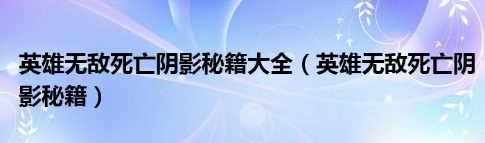 英雄无敌死亡阴影秘籍大全（英雄无敌死亡阴影秘籍）