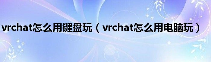 vrchat怎么用键盘玩（vrchat怎么用电脑玩）