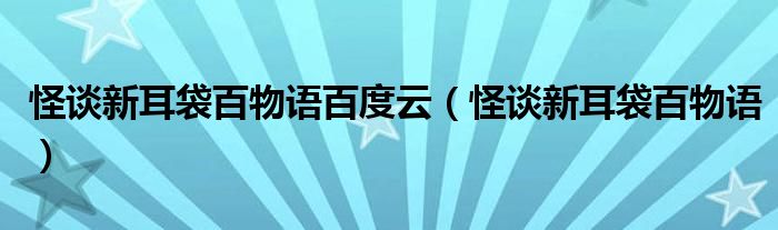 怪谈新耳袋百物语百度云（怪谈新耳袋百物语）