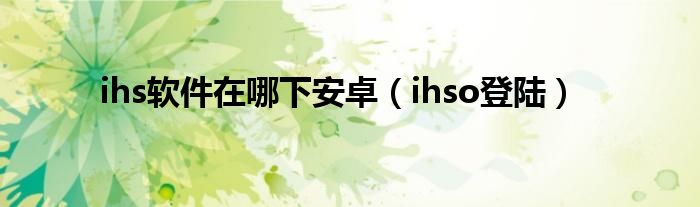 ihs软件在哪下安卓（ihso登陆）