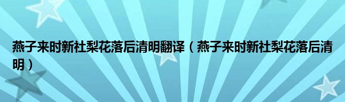 燕子来时新社梨花落后清明翻译（燕子来时新社梨花落后清明）