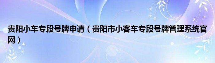 贵阳小车专段号牌申请（贵阳市小客车专段号牌管理系统官网）