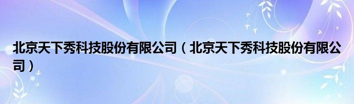 北京天下秀科技股份有限公司（北京天下秀科技股份有限公司）