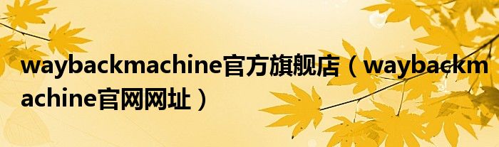 waybackmachine官方旗舰店（waybackmachine官网网址）