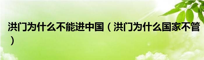 洪门为什么不能进中国（洪门为什么国家不管）