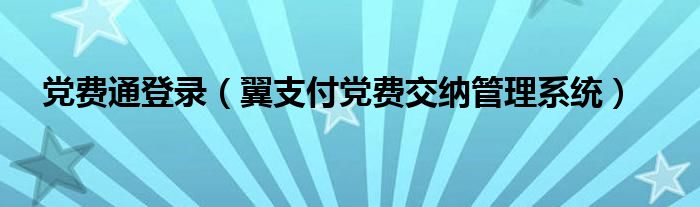 党费通登录（翼支付党费交纳管理系统）