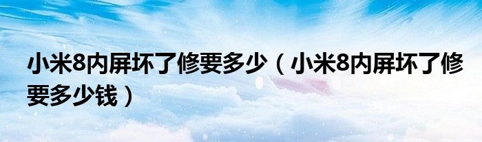 小米8内屏坏了修要多少（小米8内屏坏了修要多少钱）