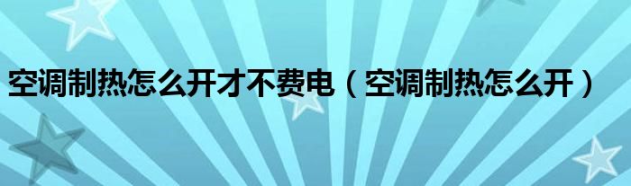 空调制热怎么开才不费电（空调制热怎么开）