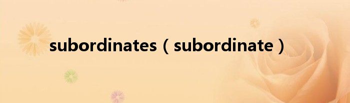 subordinates（subordinate）